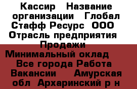 Кассир › Название организации ­ Глобал Стафф Ресурс, ООО › Отрасль предприятия ­ Продажи › Минимальный оклад ­ 1 - Все города Работа » Вакансии   . Амурская обл.,Архаринский р-н